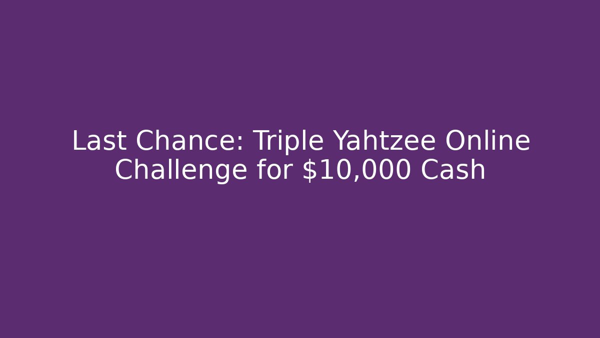 Last Chance: Triple Yahtzee Online Challenge for $10,000 Cash
