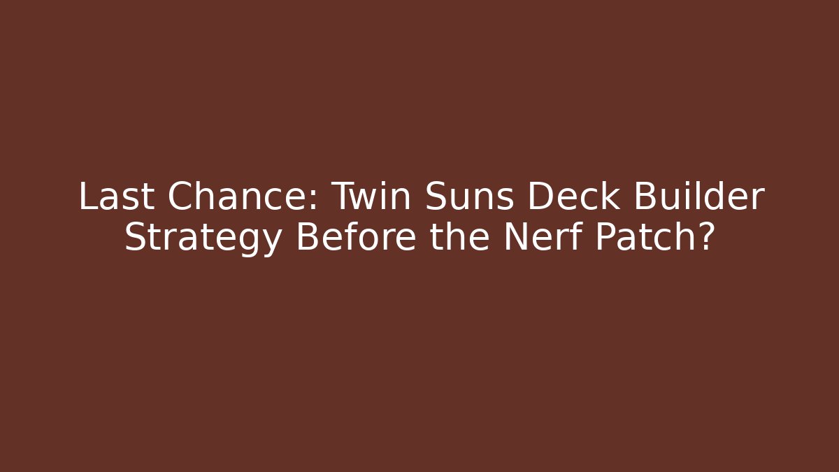 Last Chance: Twin Suns Deck Builder Strategy Before the Nerf Patch?