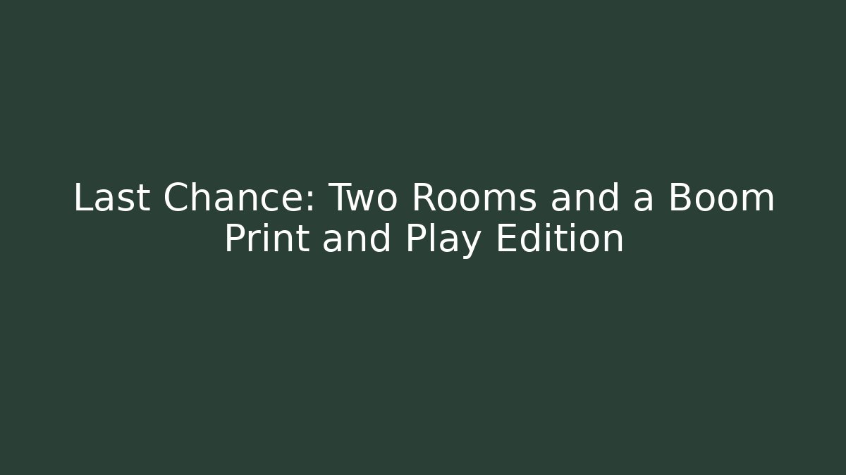 Last Chance: Two Rooms and a Boom Print and Play Edition