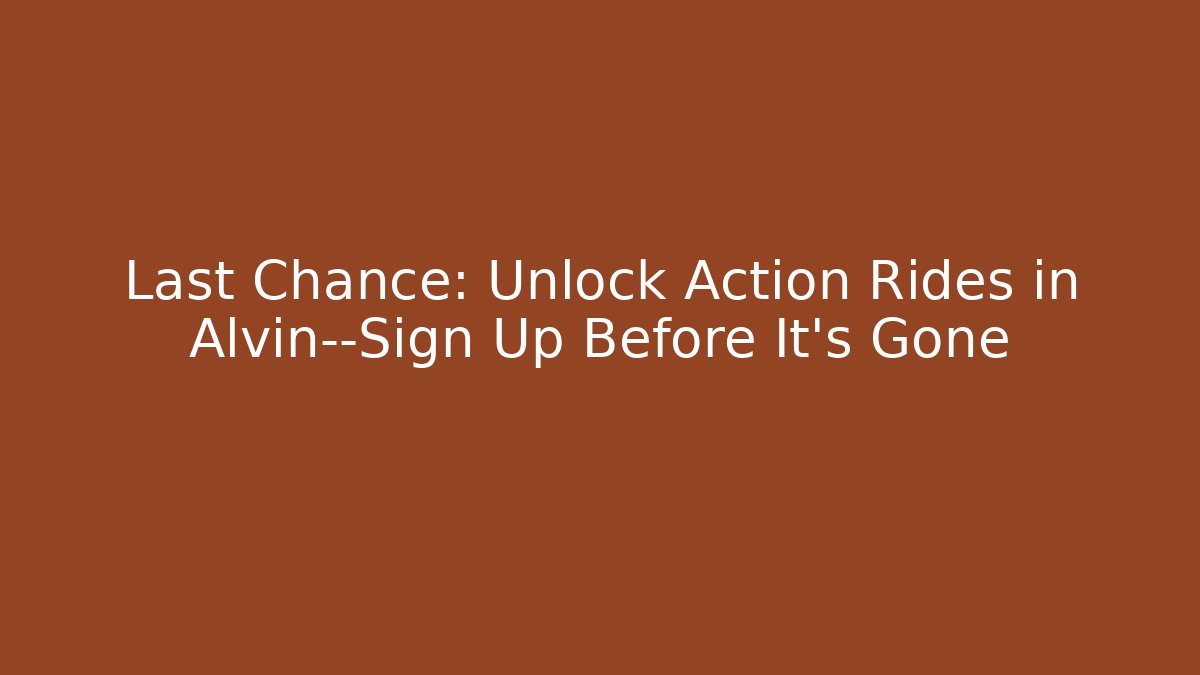 Last Chance: Unlock Action Rides in Alvin—Sign Up Before It's Gone