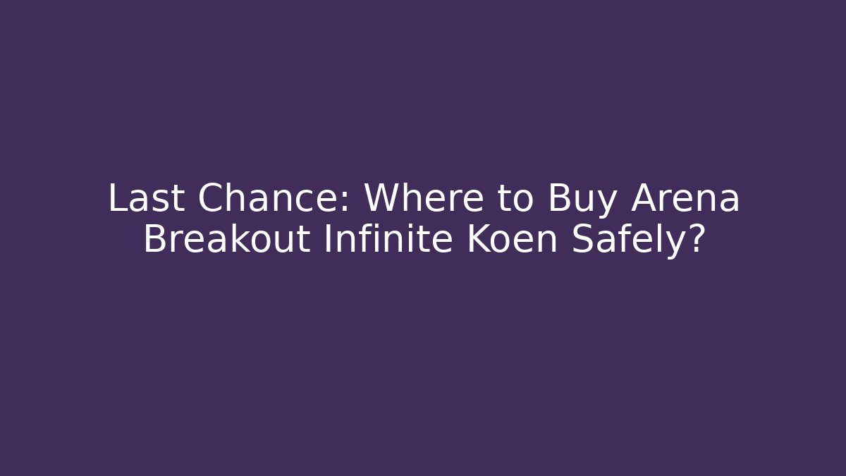 Last Chance: Where to Buy Arena Breakout Infinite Koen Safely?