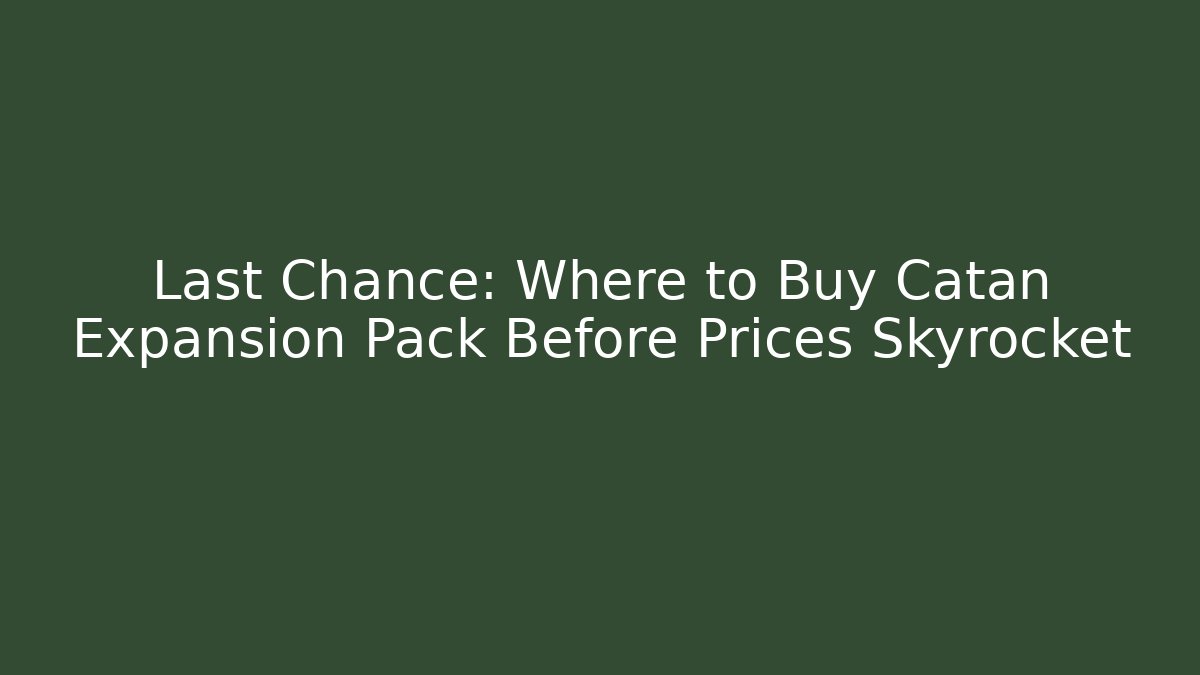 Last Chance: Where to Buy Catan Expansion Pack Before Prices Skyrocket