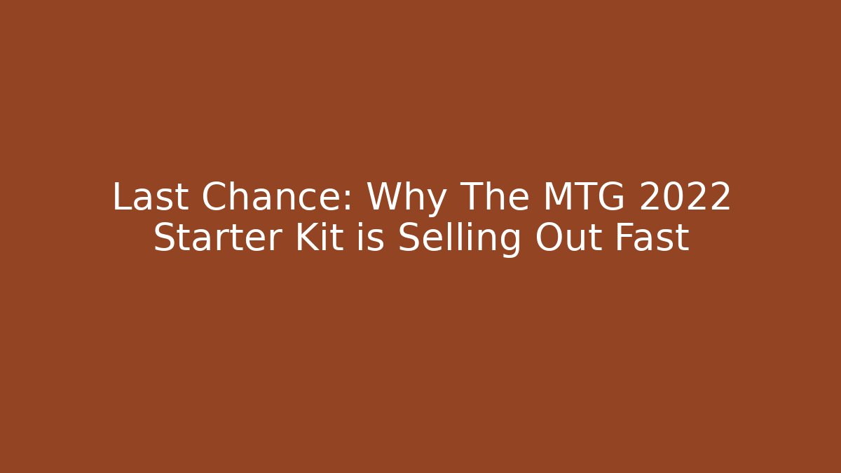 Last Chance: Why The MTG 2022 Starter Kit is Selling Out Fast