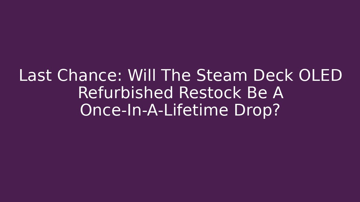 Last Chance: Will The Steam Deck OLED Refurbished Restock Be A Once-In-A-Lifetime Drop?