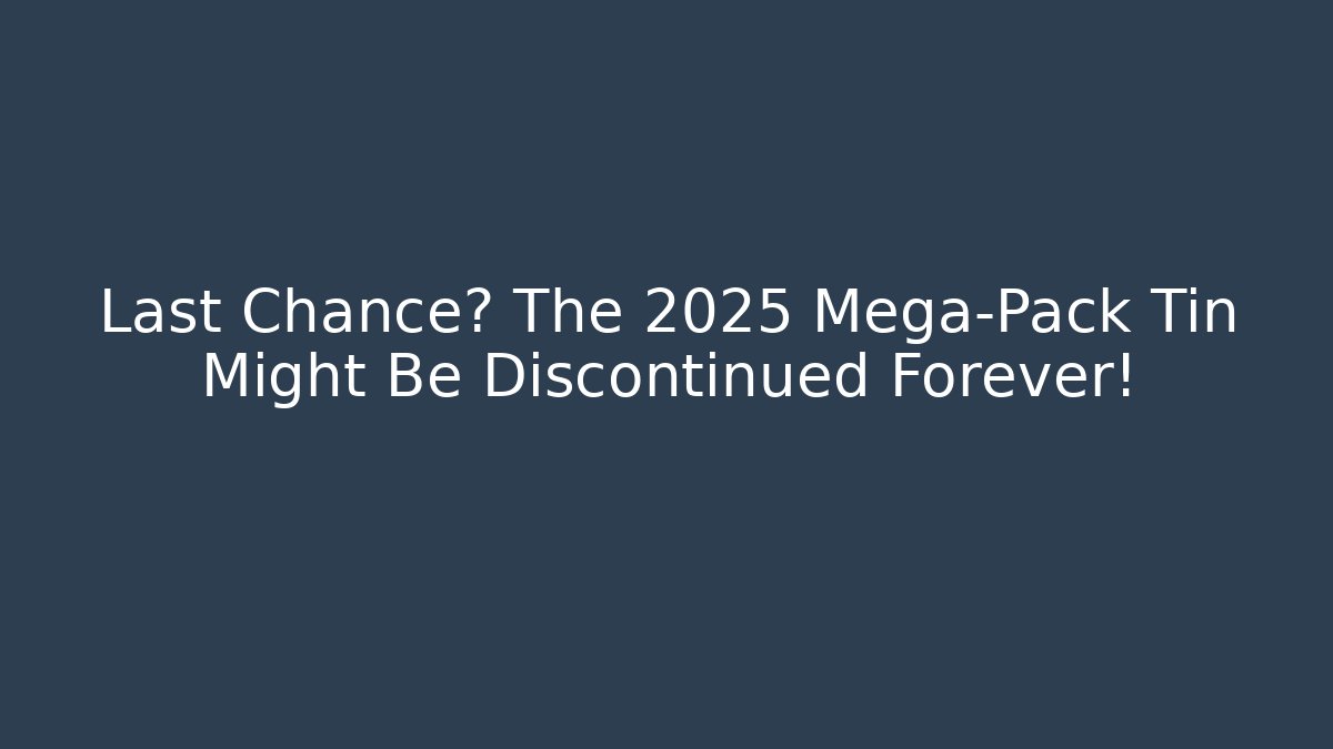 Last Chance? The 2025 Mega-Pack Tin Might Be Discontinued Forever!