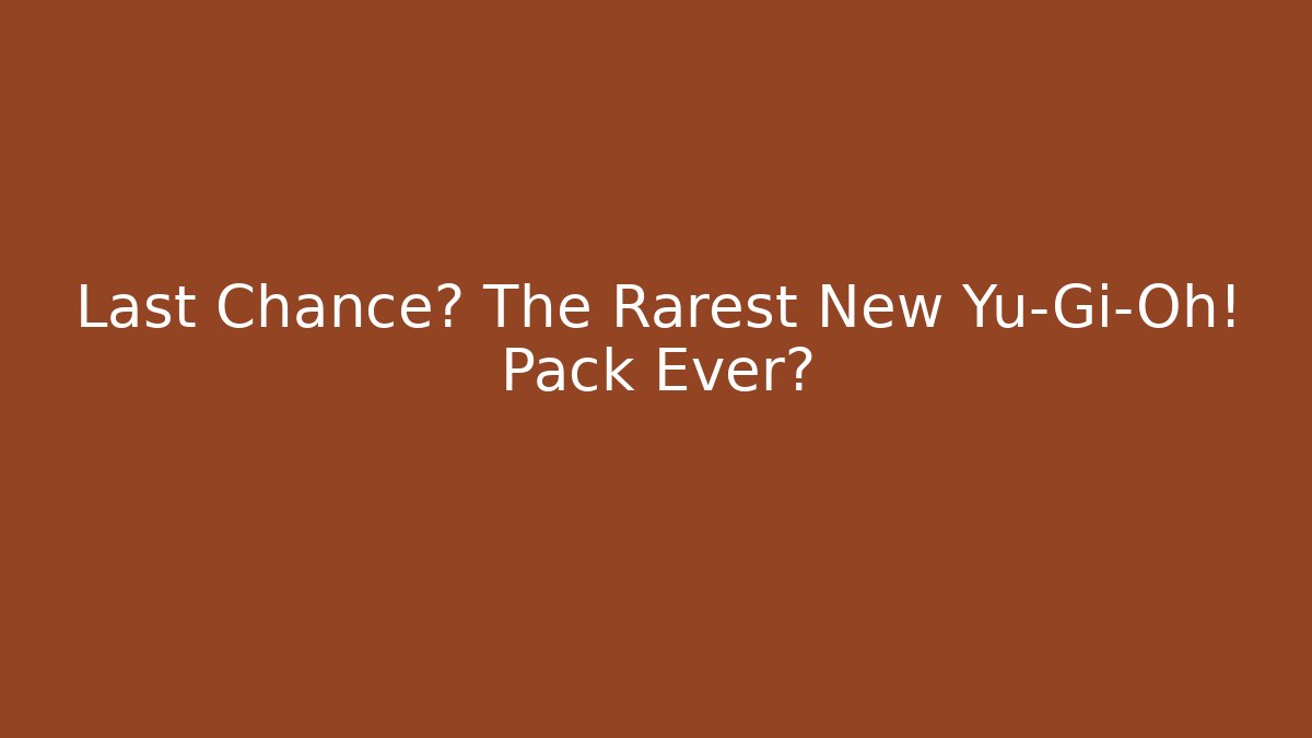 Last Chance? The Rarest New Yu-Gi-Oh! Pack Ever?