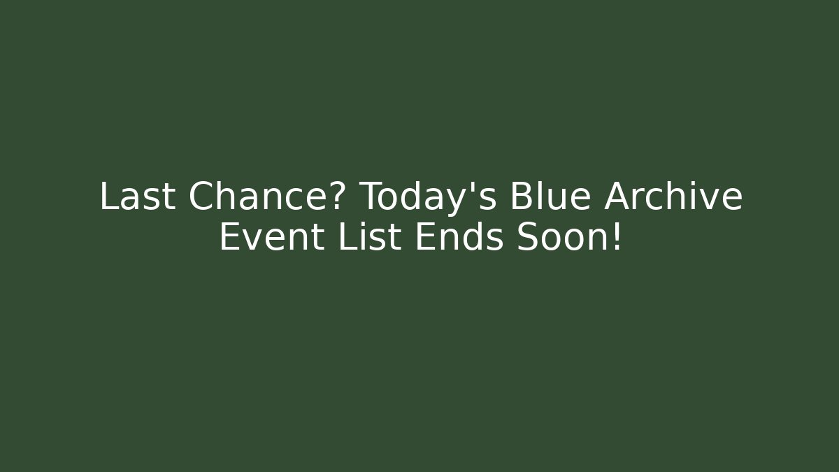 Last Chance? Today’s Blue Archive Event List Ends Soon!