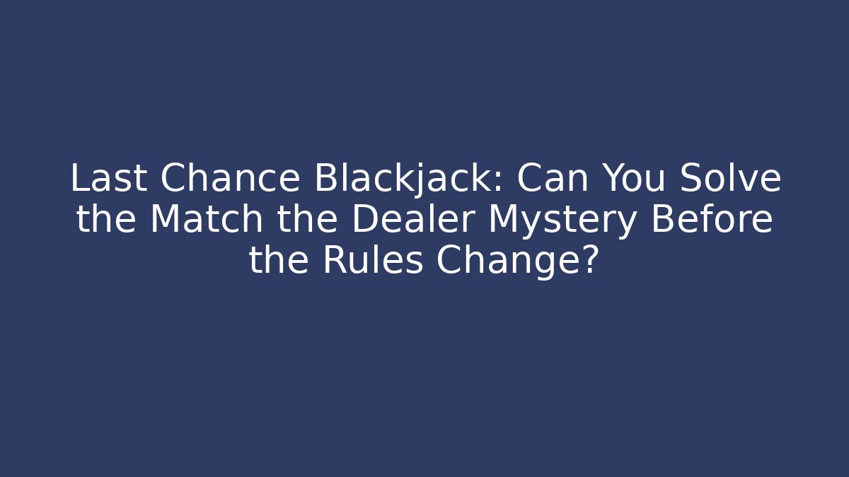 Last Chance Blackjack: Can You Solve the Match the Dealer Mystery Before the Rules Change?