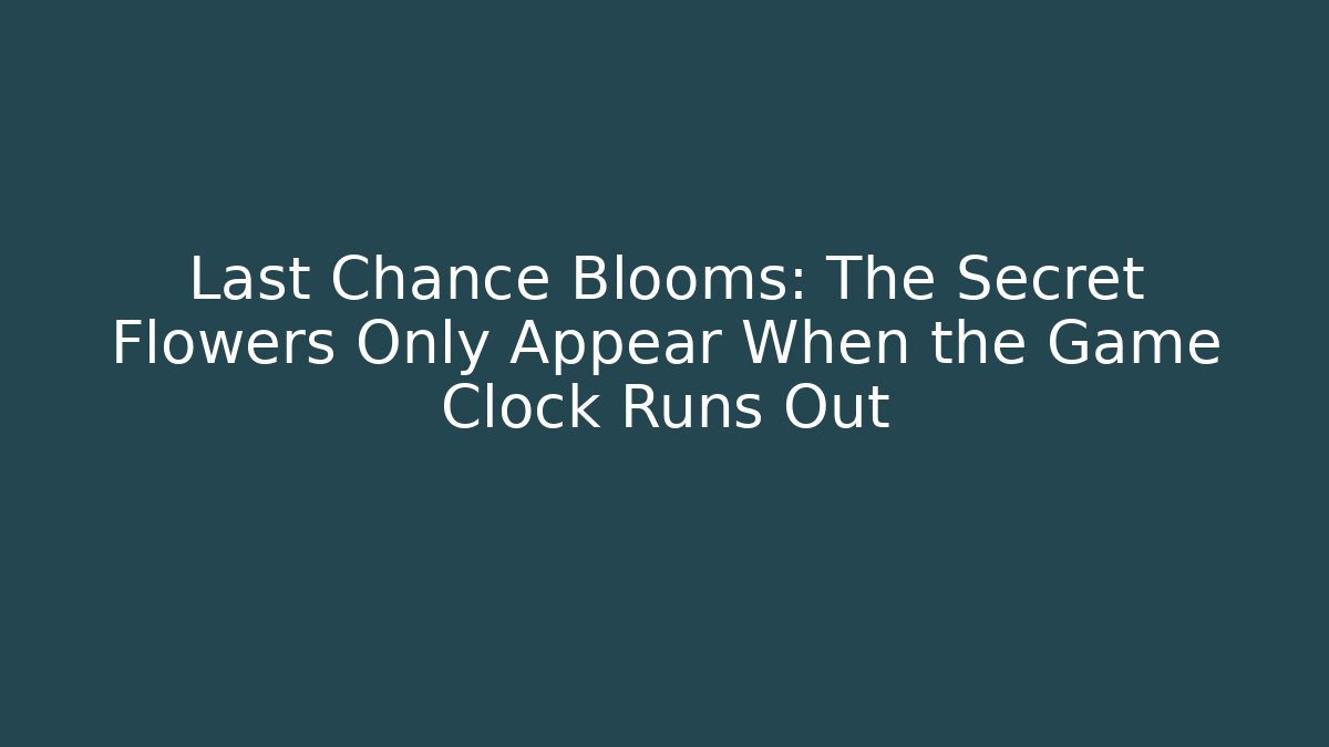 Last Chance Blooms: The Secret Flowers Only Appear When the Game Clock Runs Out