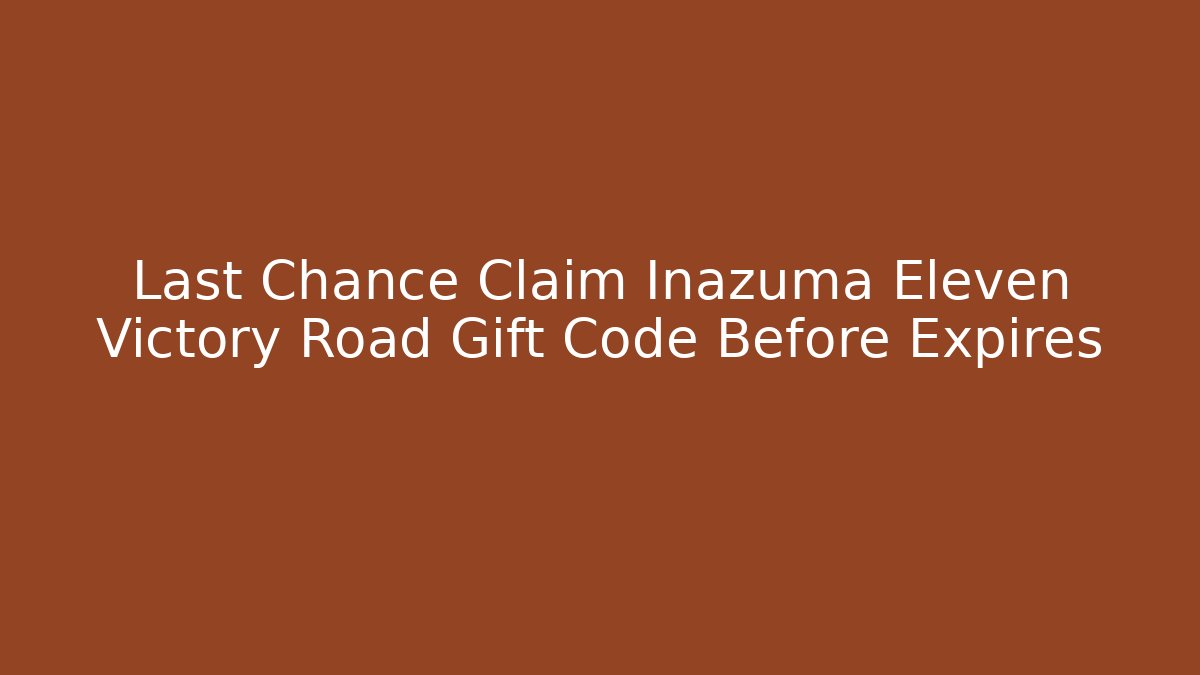Last Chance Claim Inazuma Eleven Victory Road Gift Code Before Expires