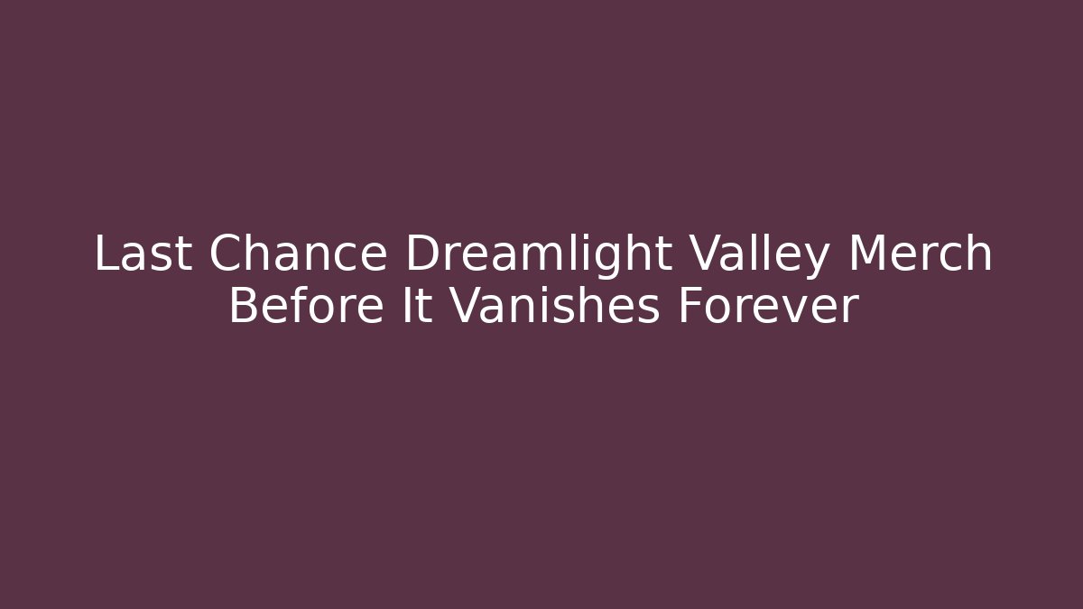 Last Chance Dreamlight Valley Merch Before It Vanishes Forever