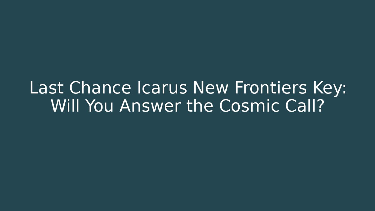 Last Chance Icarus New Frontiers Key: Will You Answer the Cosmic Call?