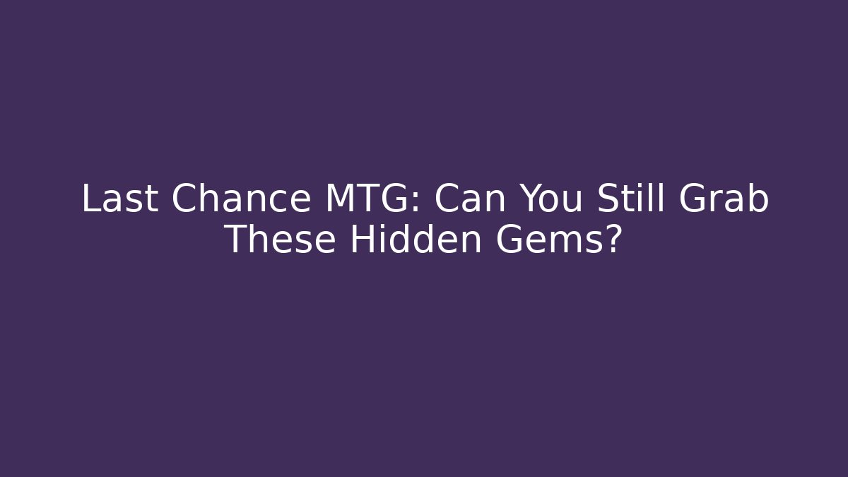 Last Chance MTG: Can You Still Grab These Hidden Gems?