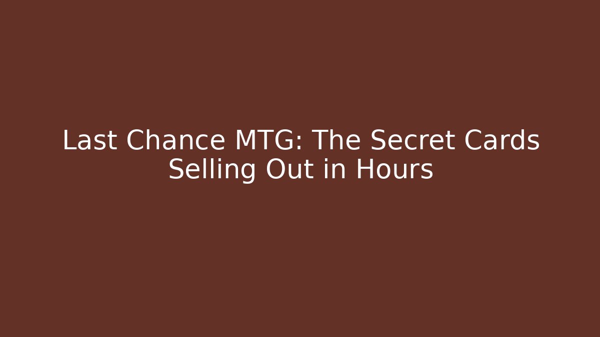 Last Chance MTG: The Secret Cards Selling Out in Hours