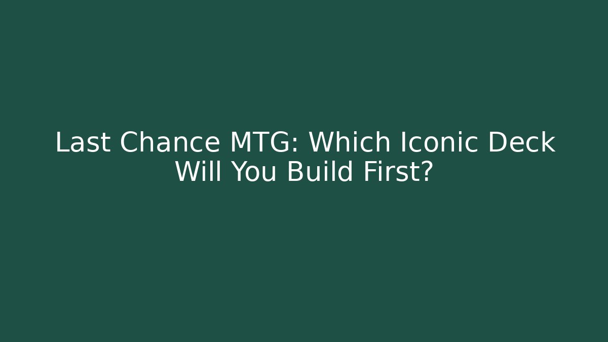 Last Chance MTG: Which Iconic Deck Will You Build First?