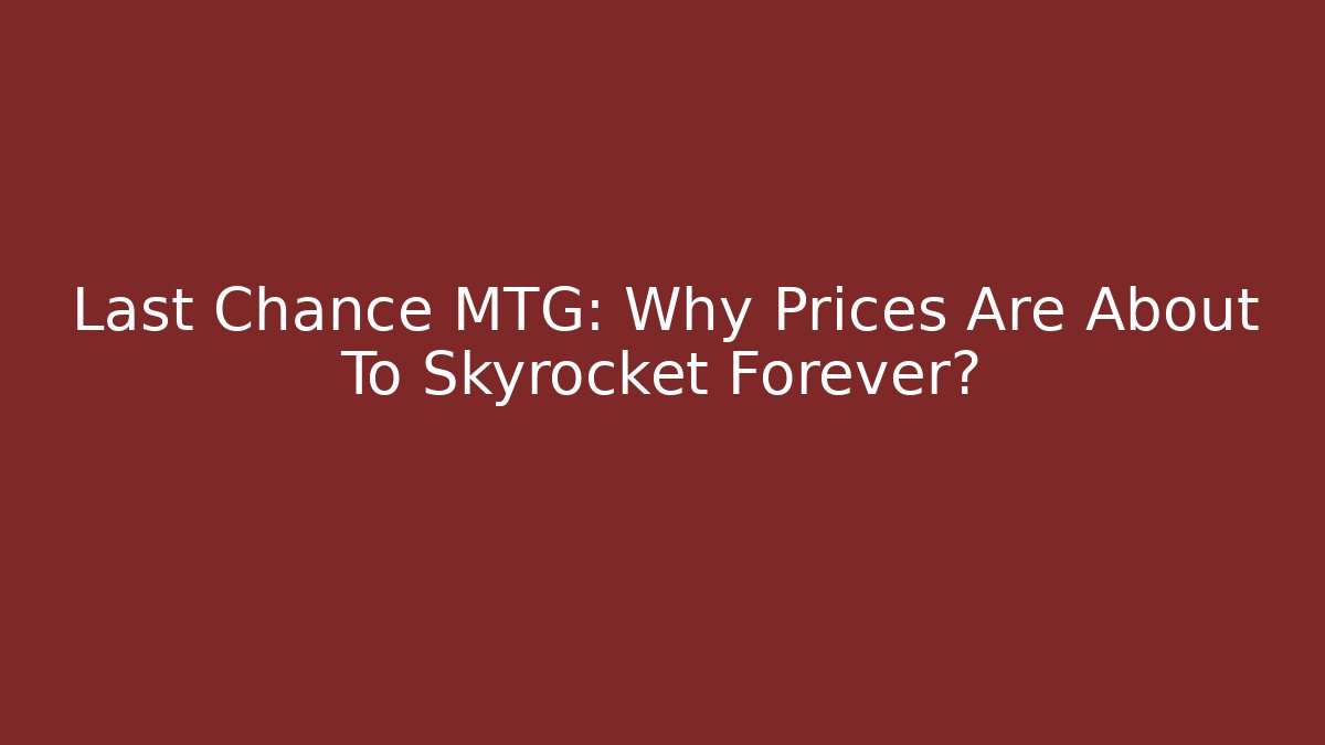 Last Chance MTG: Why Prices Are About To Skyrocket Forever?