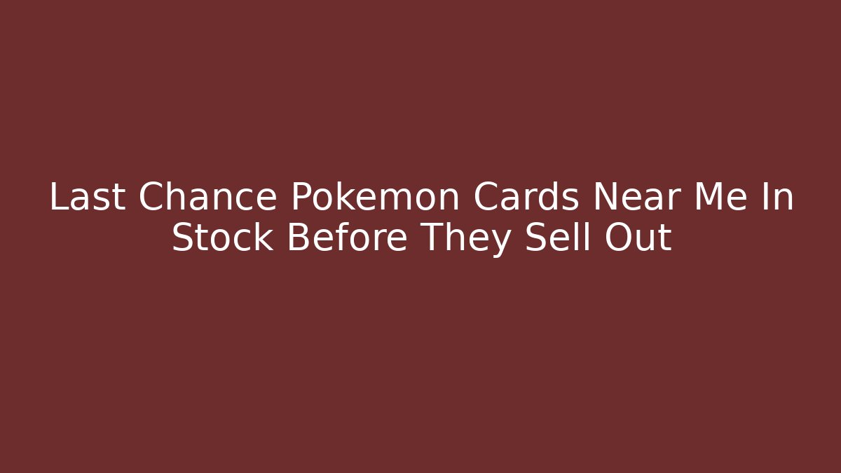 Last Chance Pokemon Cards Near Me In Stock Before They Sell Out