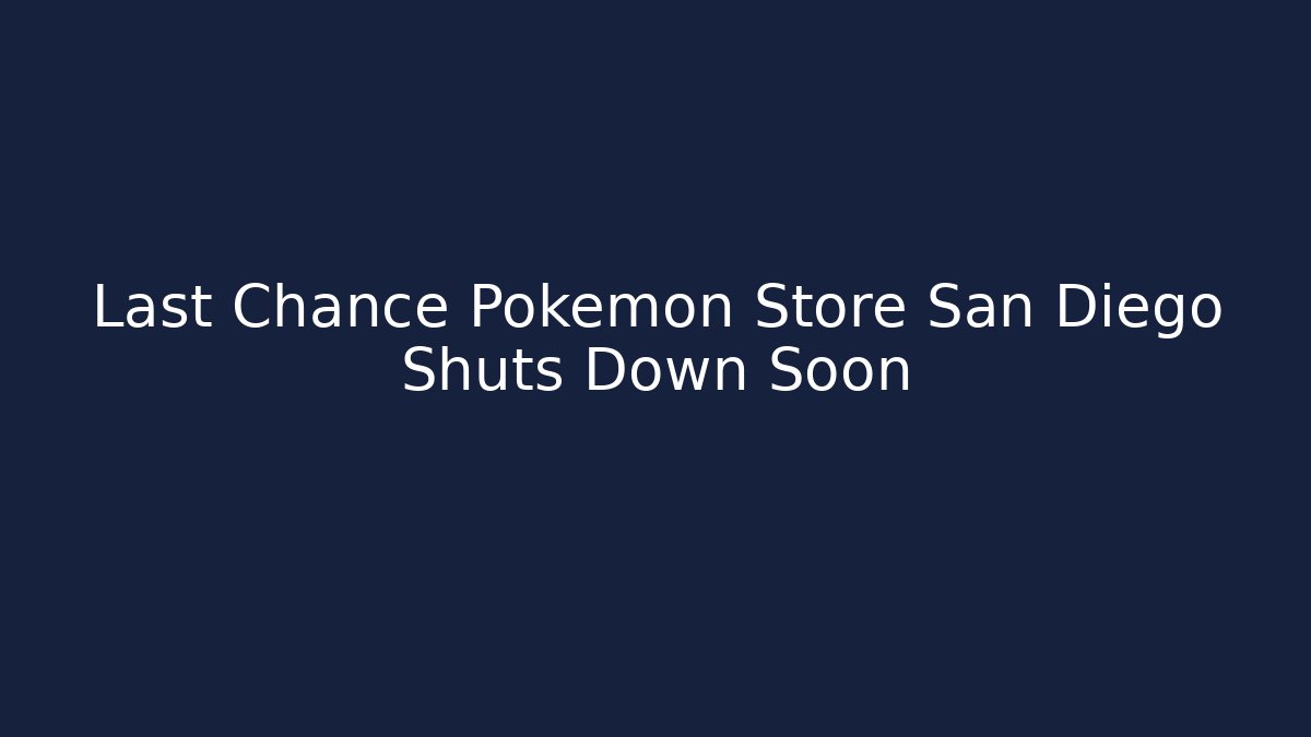 Last Chance Pokemon Store San Diego Shuts Down Soon