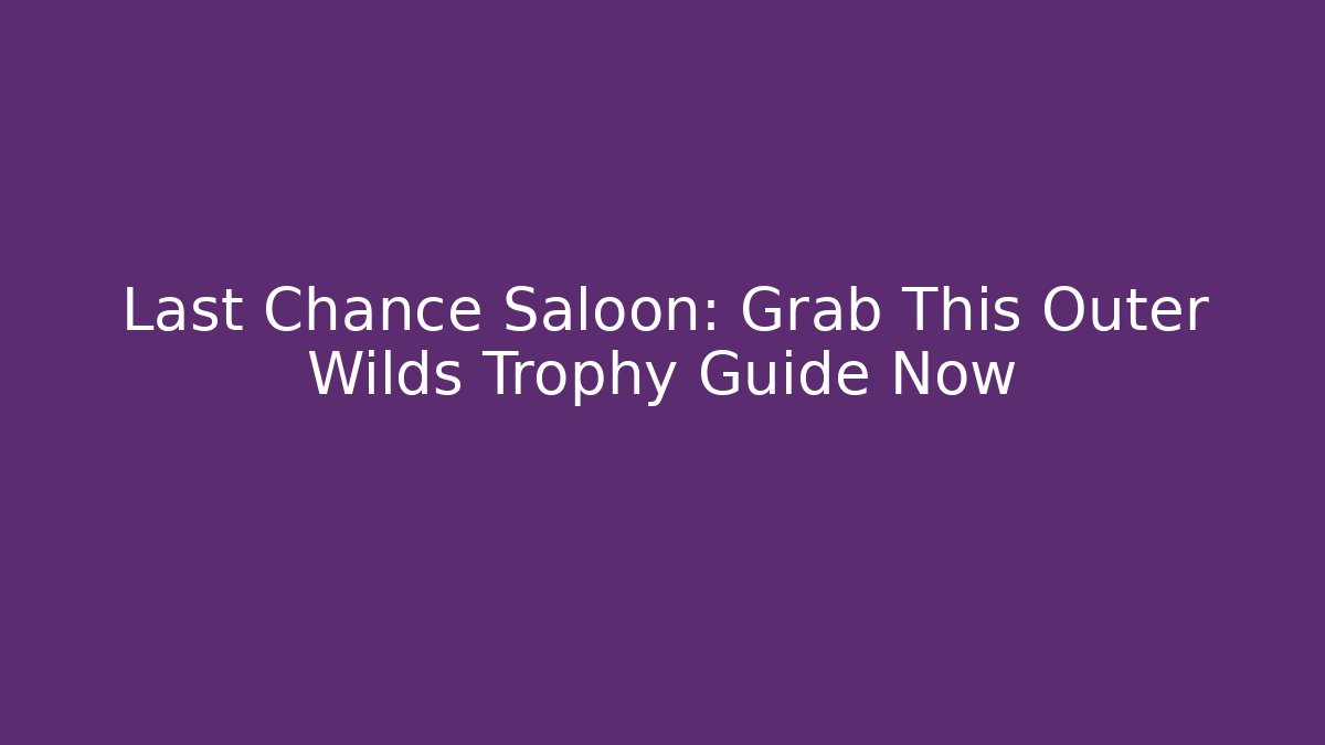 Last Chance Saloon: Grab This Outer Wilds Trophy Guide Now