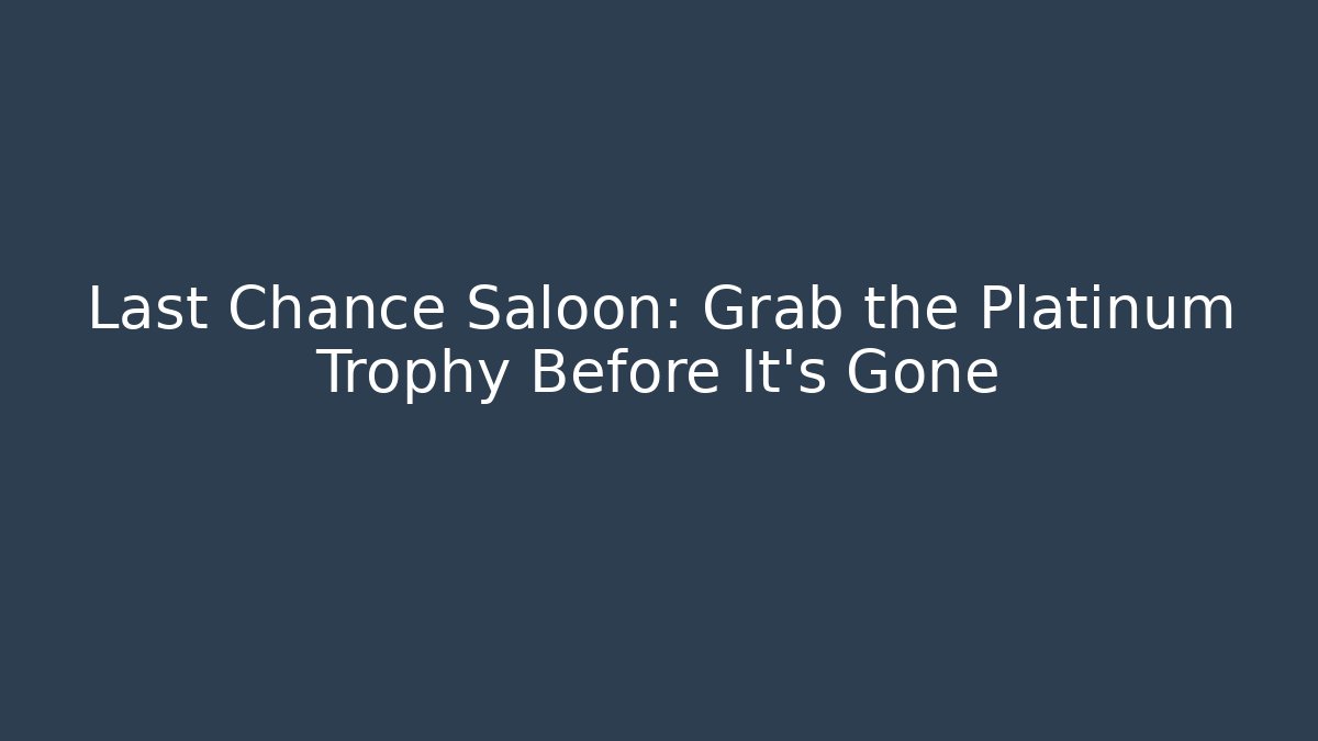 Last Chance Saloon: Grab the Platinum Trophy Before It's Gone