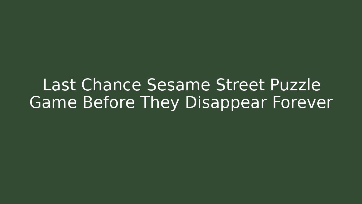 Last Chance Sesame Street Puzzle Game Before They Disappear Forever