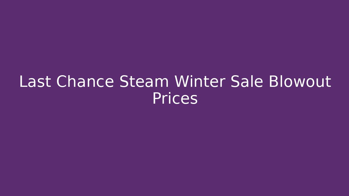 Last Chance Steam Winter Sale Blowout Prices