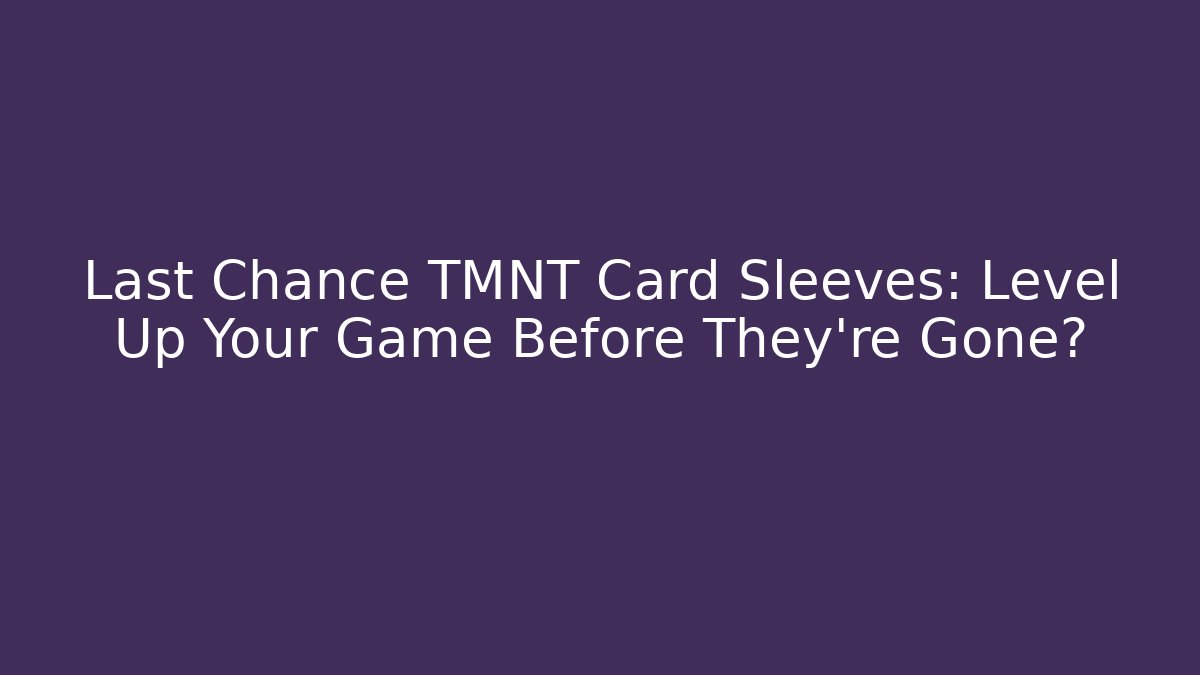 Last Chance TMNT Card Sleeves: Level Up Your Game Before They're Gone?