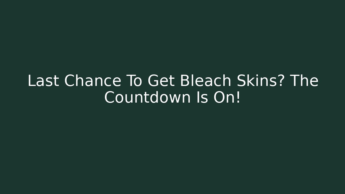 Last Chance To Get Bleach Skins? The Countdown Is On!