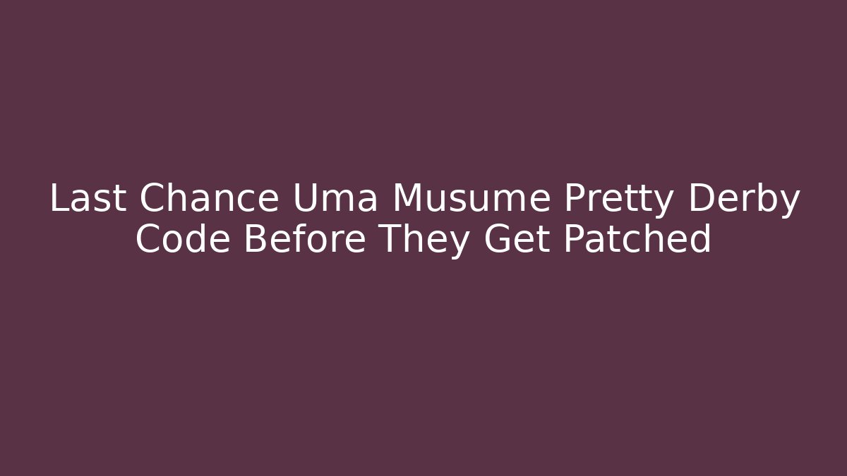 Last Chance Uma Musume Pretty Derby Code Before They Get Patched