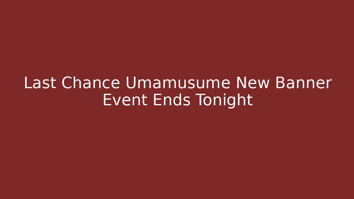 Last Chance Umamusume New Banner Event Ends Tonight