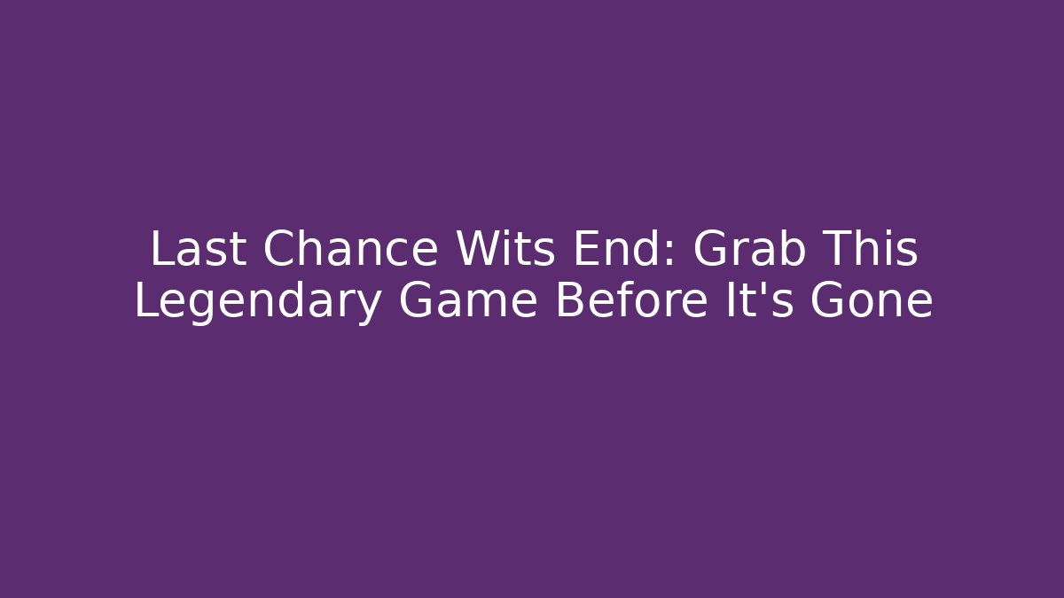 Last Chance Wits End: Grab This Legendary Game Before It’s Gone