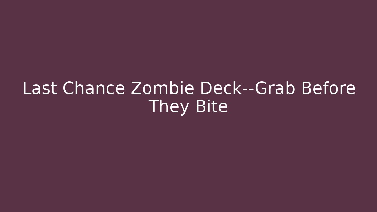 Last Chance Zombie Deck—Grab Before They Bite
