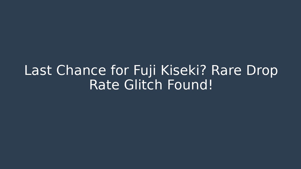 Last Chance for Fuji Kiseki? Rare Drop Rate Glitch Found!