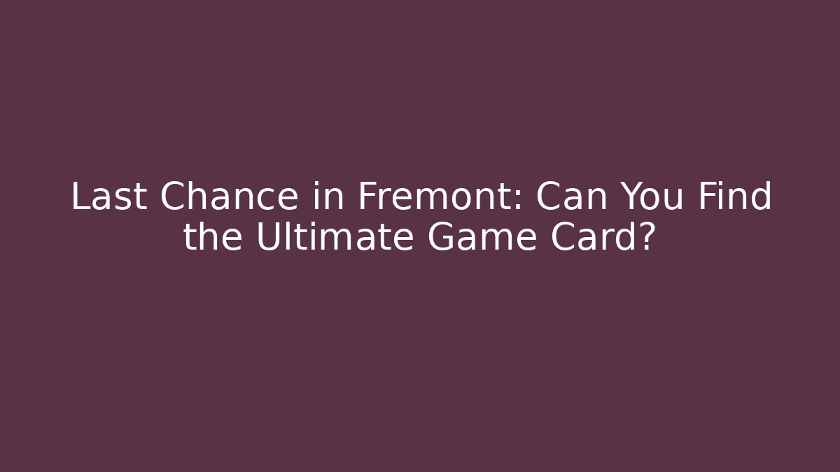 Last Chance in Fremont: Can You Find the Ultimate Game Card?