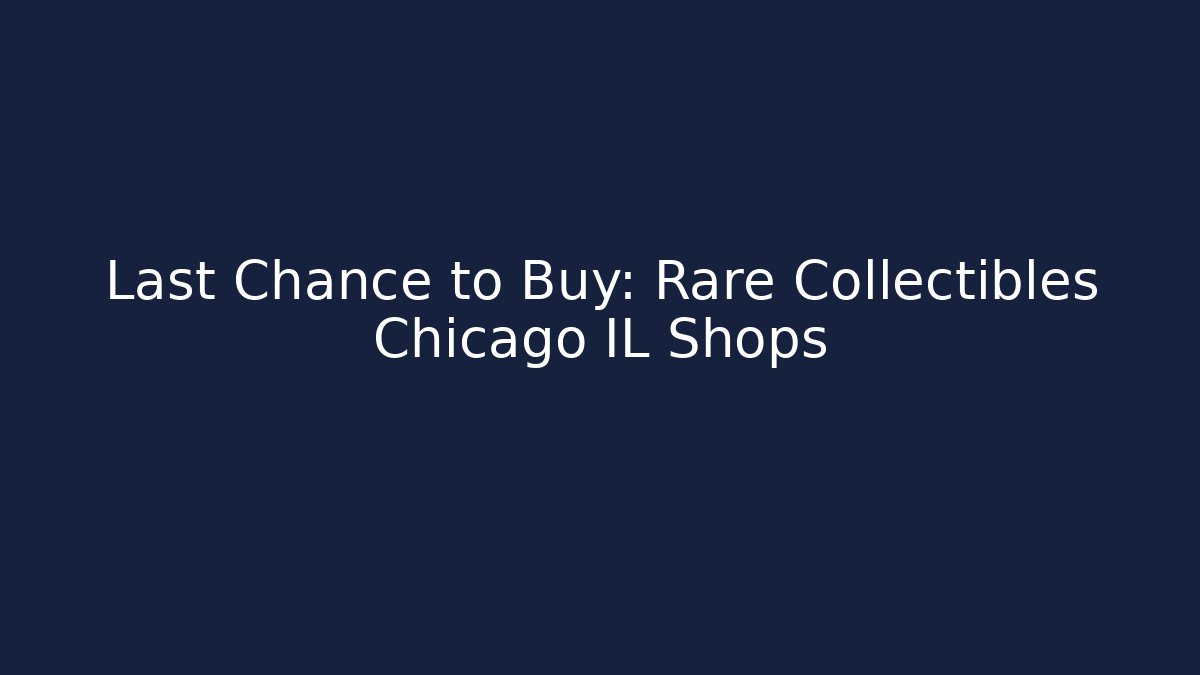 Last Chance to Buy: Rare Collectibles Chicago IL Shops
