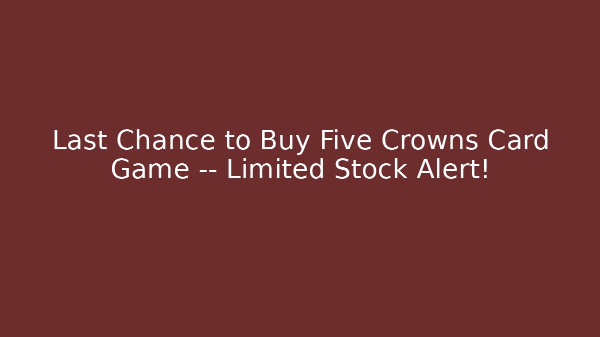 Last Chance to Buy Five Crowns Card Game — Limited Stock Alert!