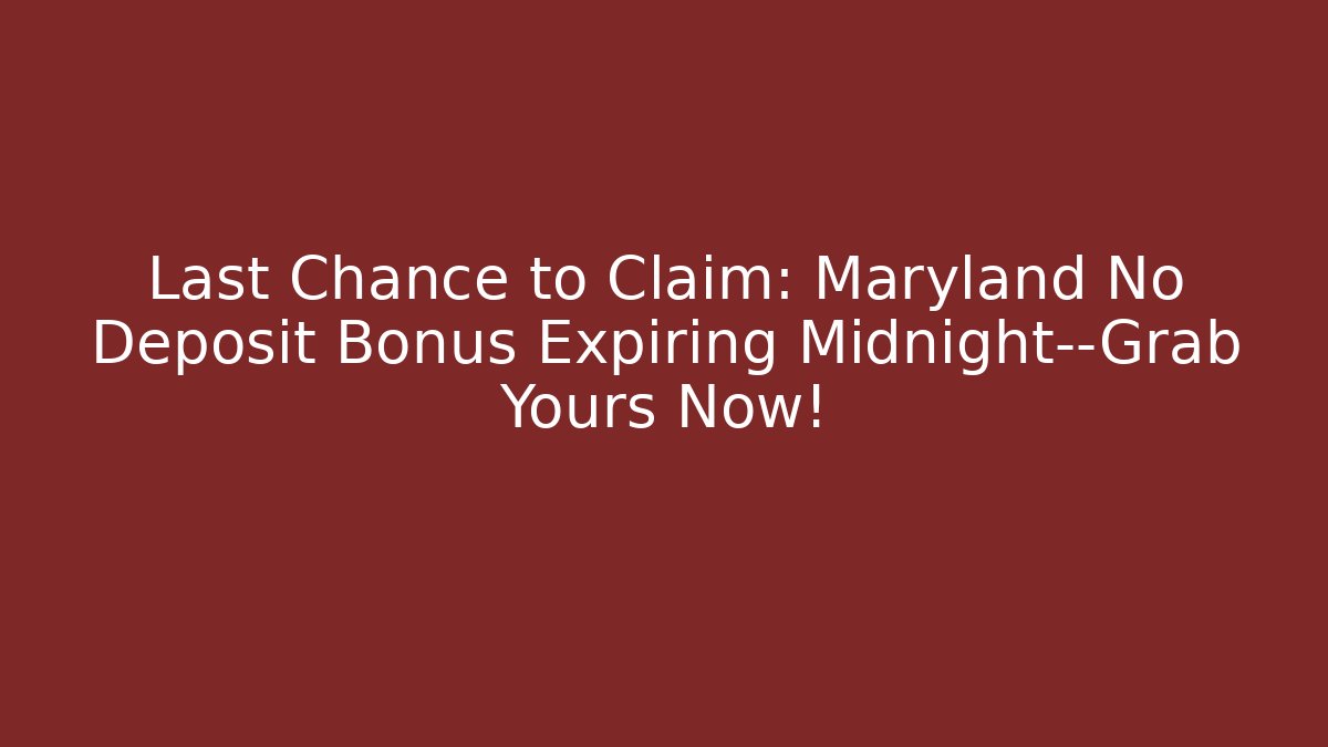 Last Chance to Claim: Maryland No Deposit Bonus Expiring Midnight—Grab Yours Now!