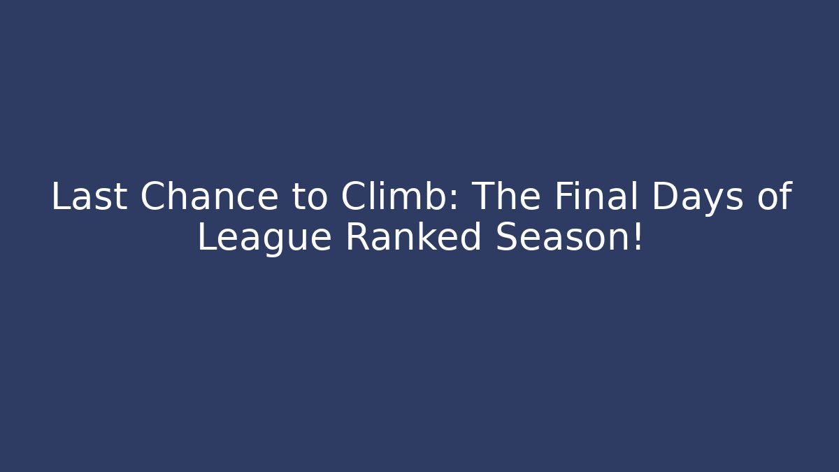 Last Chance to Climb: The Final Days of League Ranked Season!