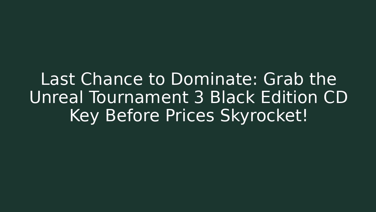 Last Chance to Dominate: Grab the Unreal Tournament 3 Black Edition CD Key Before Prices Skyrocket!