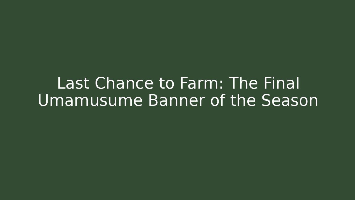 Last Chance to Farm: The Final Umamusume Banner of the Season