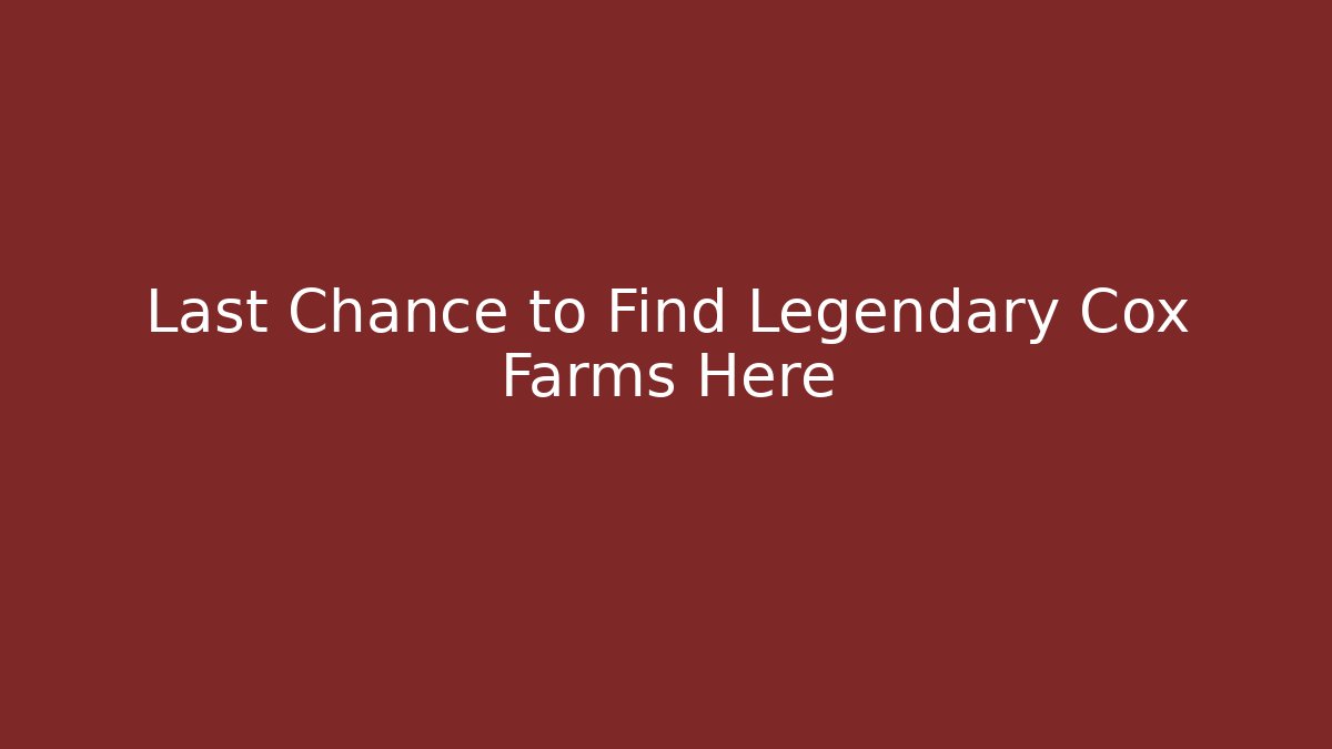 Last Chance to Find Legendary Cox Farms Here