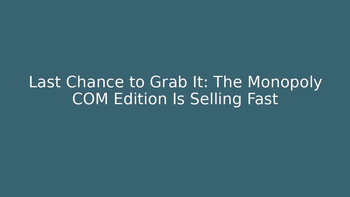 Last Chance to Grab It: The Monopoly COM Edition Is Selling Fast