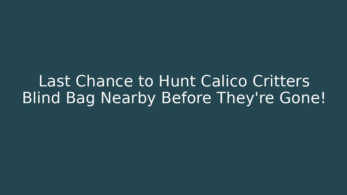 Last Chance to Hunt Calico Critters Blind Bag Nearby Before They're Gone!