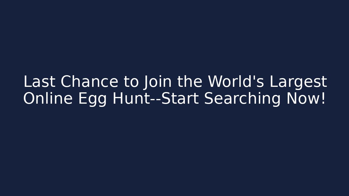 Last Chance to Join the World's Largest Online Egg Hunt—Start Searching Now!