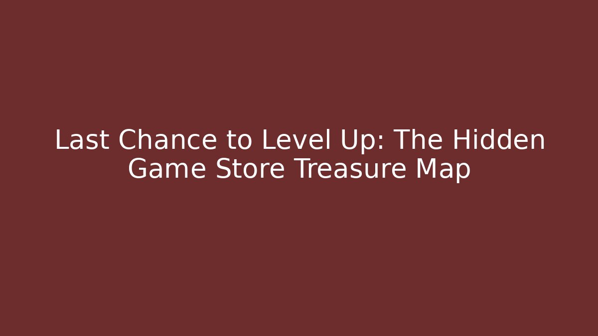 Last Chance to Level Up: The Hidden Game Store Treasure Map