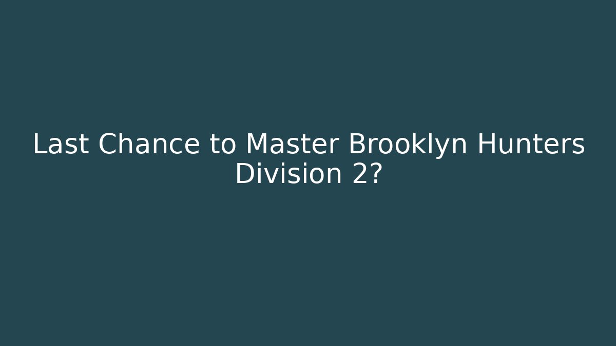 Last Chance to Master Brooklyn Hunters Division 2?