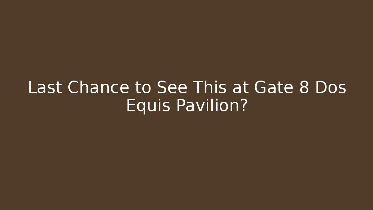 Last Chance to See This at Gate 8 Dos Equis Pavilion?