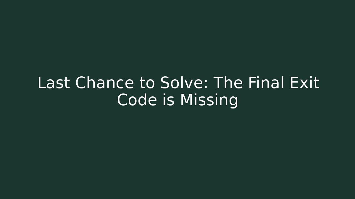 Last Chance to Solve: The Final Exit Code is Missing