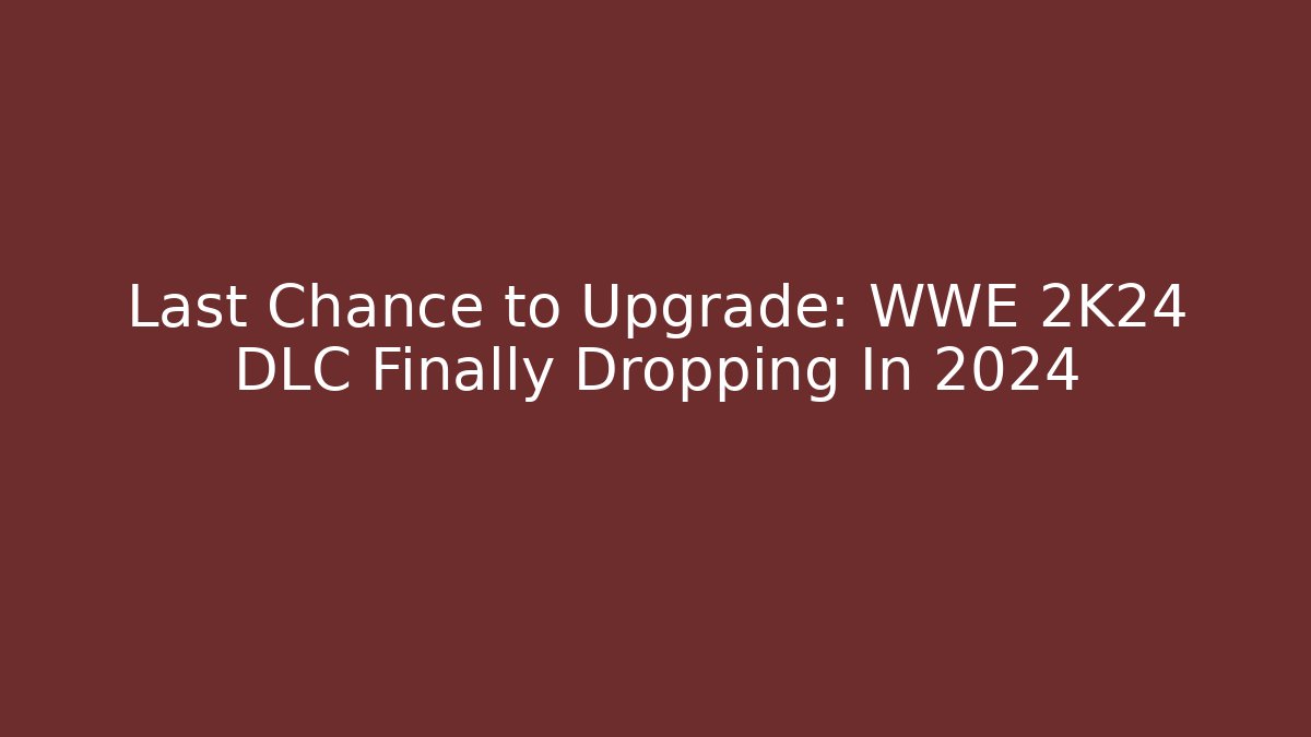 Last Chance to Upgrade: WWE 2K24 DLC Finally Dropping In 2024