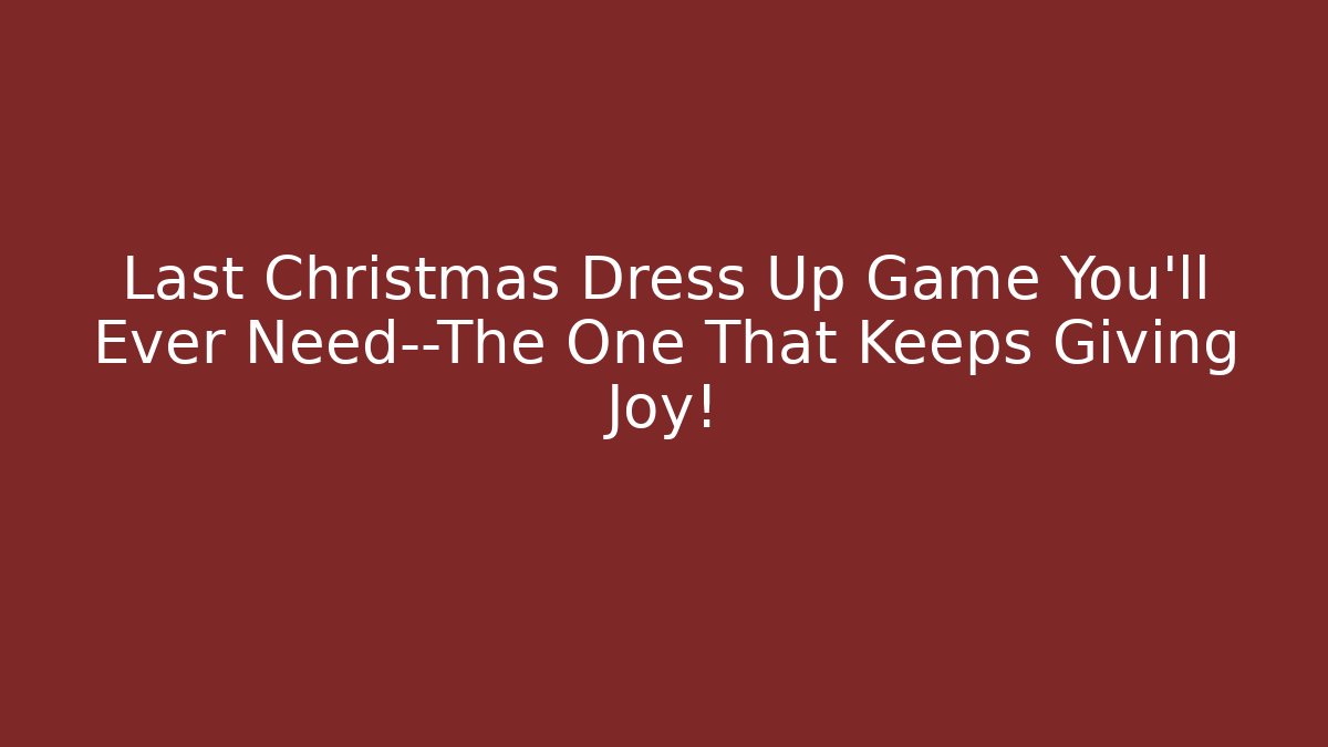Last Christmas Dress Up Game You'll Ever Need—The One That Keeps Giving Joy!